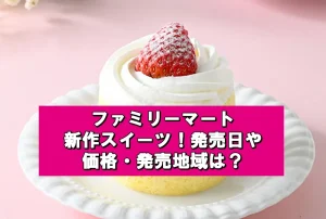 ファミリーマート新作スイーツ販売情報!発売日や価格・発売地域は?