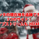 サンタの現在地を追跡できる3つのサイト！ライブストリームも 2024年版