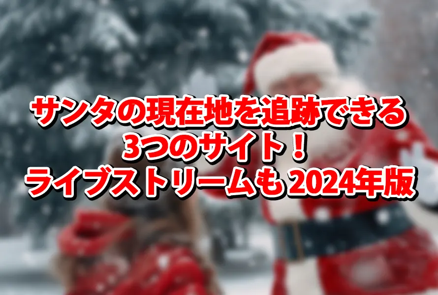 サンタの現在地を追跡できる3つのサイト！ライブストリームも 2024年版