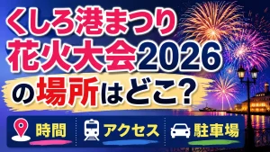 くしろ港まつり花火大会2026の場所はどこ？時間・アクセス・駐車場を解説