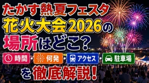 たかす熱夏フェスタ花火大会2026の場所はどこ？時間・何発・アクセス・駐車場を解説